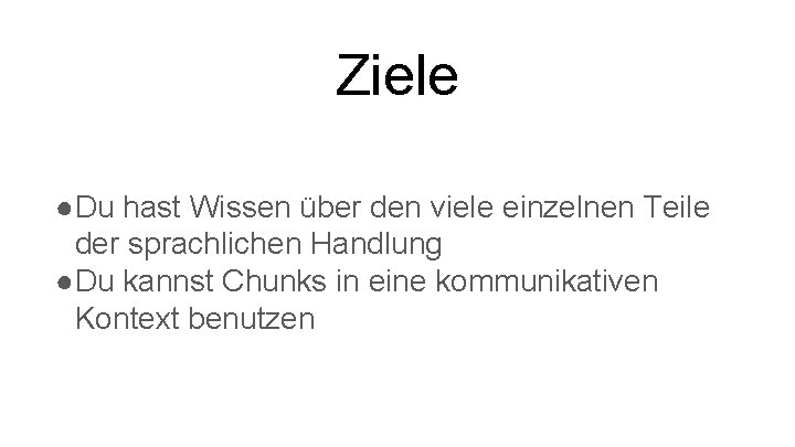 Ziele ●Du hast Wissen über den viele einzelnen Teile der sprachlichen Handlung ●Du kannst