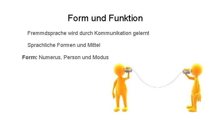 Form und Funktion Fremmdsprache wird durch Kommunikation gelernt Sprachliche Formen und Mittel Form: Numerus,