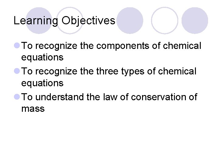 Learning Objectives l To recognize the components of chemical equations l To recognize three