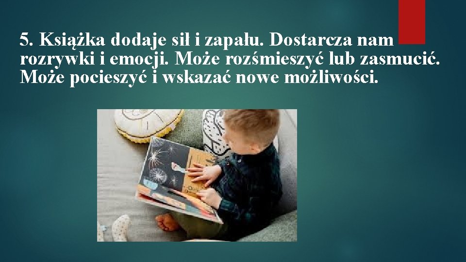 5. Książka dodaje sił i zapału. Dostarcza nam rozrywki i emocji. Może rozśmieszyć lub