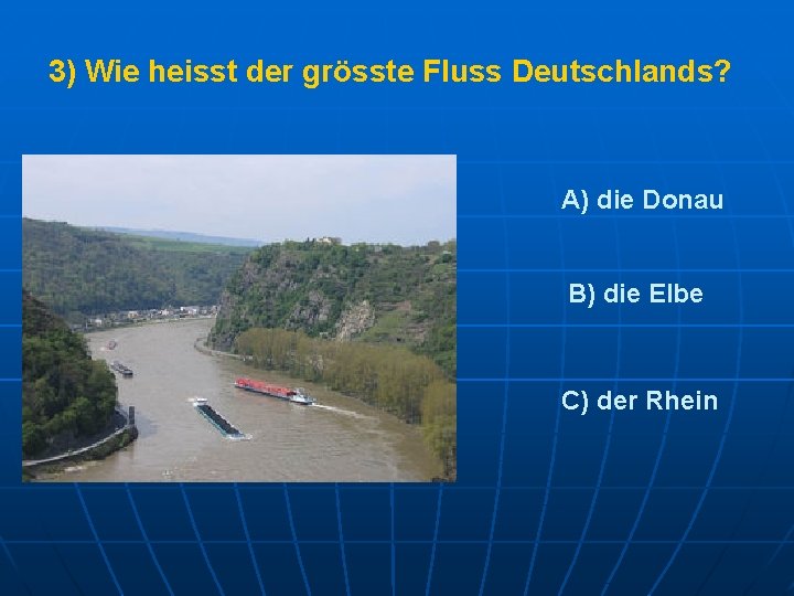 3) Wie heisst der grösste Fluss Deutschlands? A) die Donau B) die Elbe C)