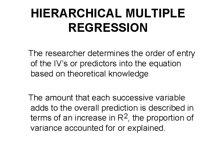 HIERARCHICAL MULTIPLE REGRESSION The researcher determines the order of entry of the IV’s or