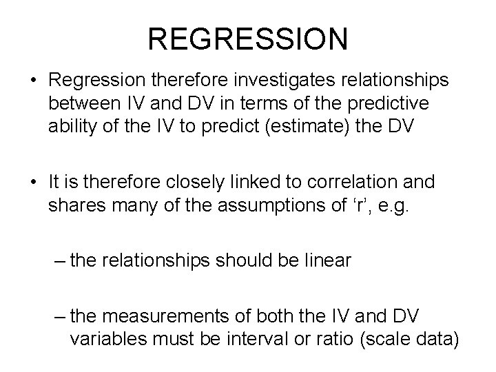 REGRESSION • Regression therefore investigates relationships between IV and DV in terms of the