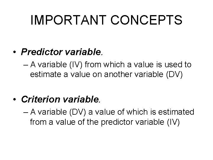 IMPORTANT CONCEPTS • Predictor variable. – A variable (IV) from which a value is