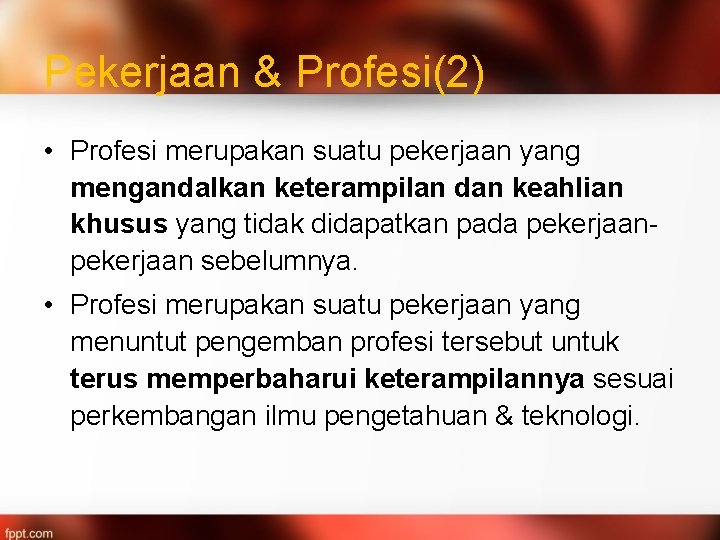 Pekerjaan & Profesi(2) • Profesi merupakan suatu pekerjaan yang mengandalkan keterampilan dan keahlian khusus