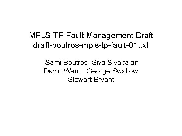 MPLS-TP Fault Management Draft draft-boutros-mpls-tp-fault-01. txt Sami Boutros Sivabalan David Ward George Swallow Stewart