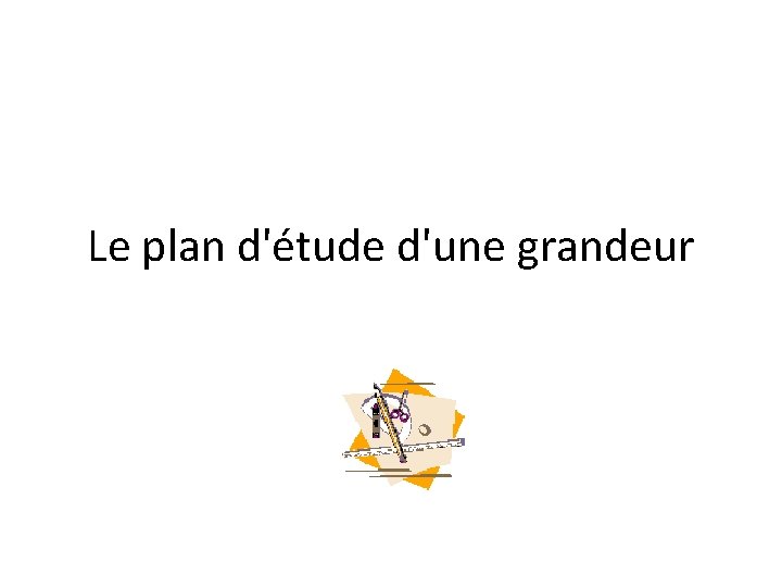 Le plan d'étude d'une grandeur 