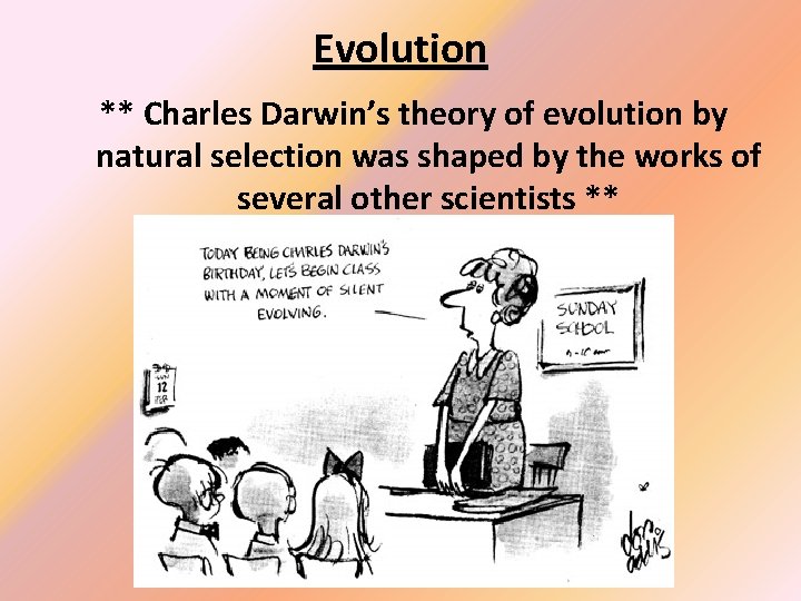 Evolution ** Charles Darwin’s theory of evolution by natural selection was shaped by the