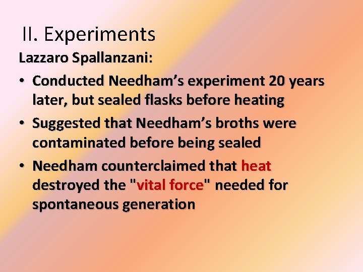 II. Experiments Lazzaro Spallanzani: • Conducted Needham’s experiment 20 years later, but sealed flasks