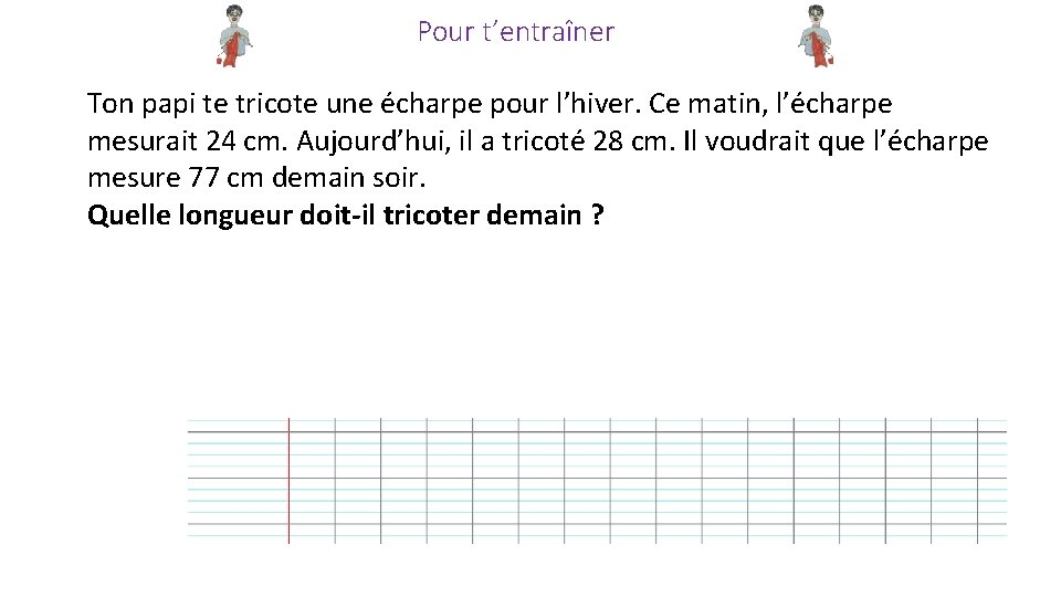 Pour t’entraîner Ton papi te tricote une écharpe pour l’hiver. Ce matin, l’écharpe mesurait