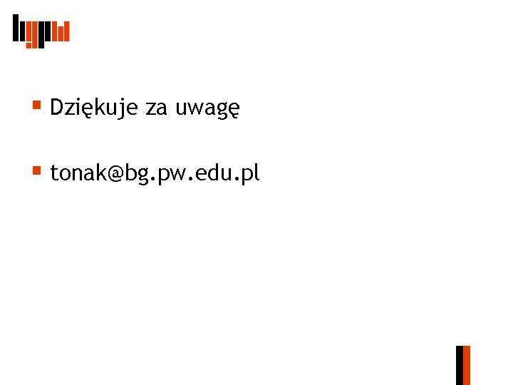 § Dziękuje za uwagę § tonak@bg. pw. edu. pl 