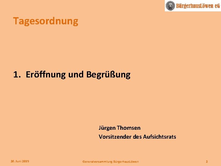 Tagesordnung 1. Eröffnung und Begrüßung Jürgen Thomsen Vorsitzender des Aufsichtsrats 26. Juni 2019 Generalversammlung