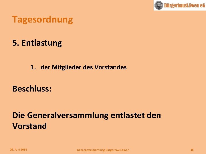 Tagesordnung 5. Entlastung 1. der Mitglieder des Vorstandes Beschluss: Die Generalversammlung entlastet den Vorstand