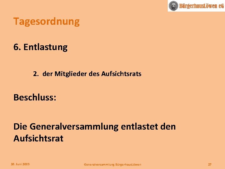 Tagesordnung 6. Entlastung 2. der Mitglieder des Aufsichtsrats Beschluss: Die Generalversammlung entlastet den Aufsichtsrat