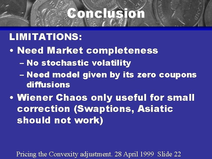 Conclusion LIMITATIONS: • Need Market completeness – No stochastic volatility – Need model given