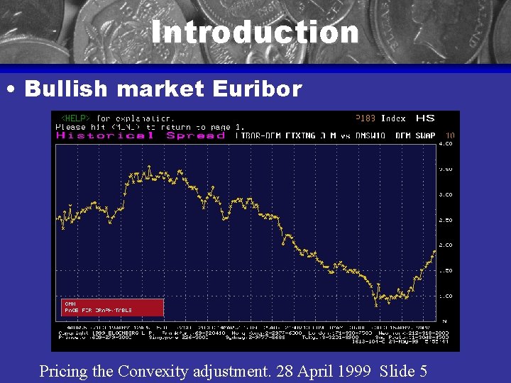 Introduction • Bullish market Euribor Pricing the Convexity adjustment. 28 April 1999 Slide 5