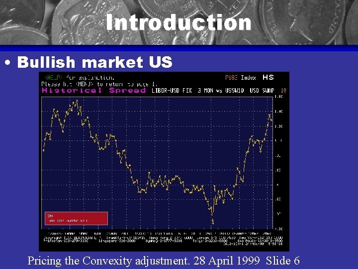 Introduction • Bullish market US Pricing the Convexity adjustment. 28 April 1999 Slide 6