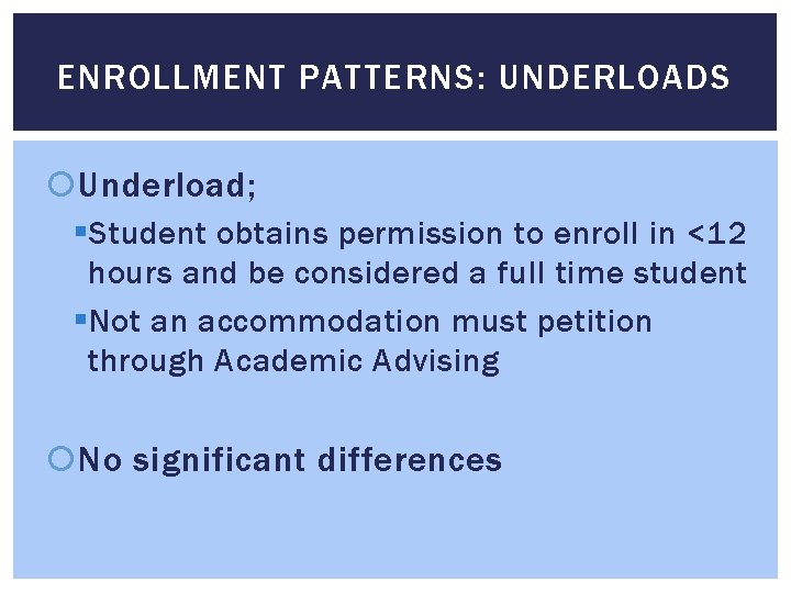 ENROLLMENT PATTERNS: UNDERLOADS Underload; § Student obtains permission to enroll in <12 hours and