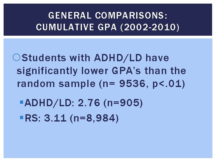 GENERAL COMPARISONS: CUMULATIVE GPA (2002 -2010) Students with ADHD/LD have significantly lower GPA’s than