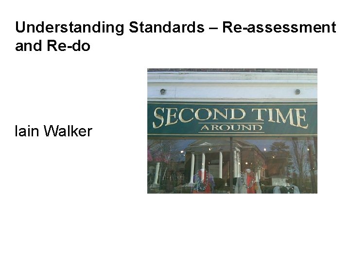 Understanding Standards – Re-assessment and Re-do Iain Walker Understanding Standards – Re-assessment and Re-do Iain Walker