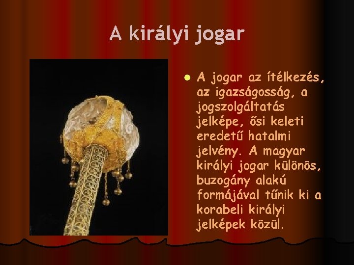 A királyi jogar l A jogar az ítélkezés, az igazságosság, a jogszolgáltatás jelképe, ősi