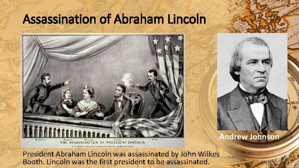 Assassination of Abraham Lincoln Andrew Johnson President Abraham Lincoln was assassinated by John Wilkes Assassination of Abraham Lincoln Andrew Johnson President Abraham Lincoln was assassinated by John Wilkes