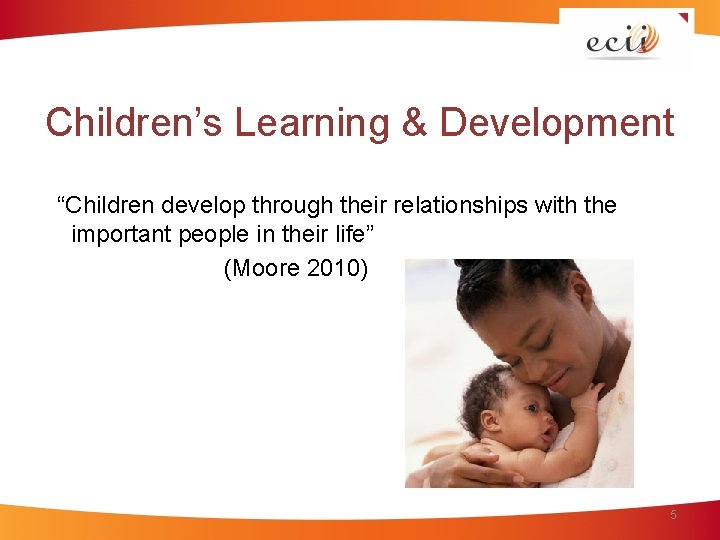 Children’s Learning & Development “Children develop through their relationships with the important people in