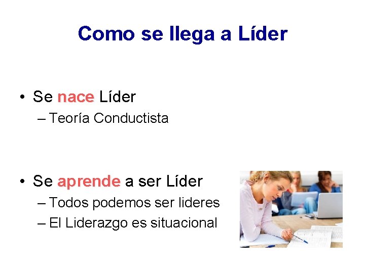 Como se llega a Líder • Se nace Líder – Teoría Conductista • Se