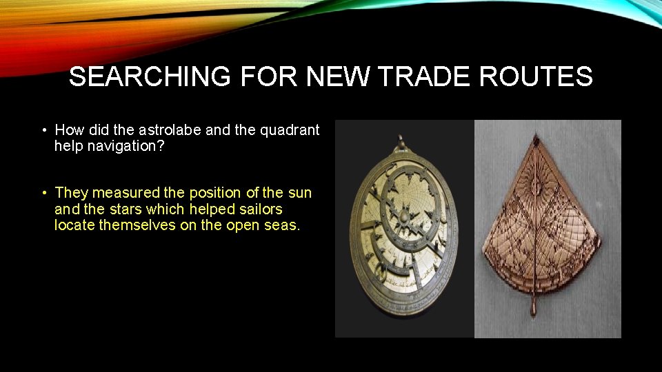 SEARCHING FOR NEW TRADE ROUTES • How did the astrolabe and the quadrant help