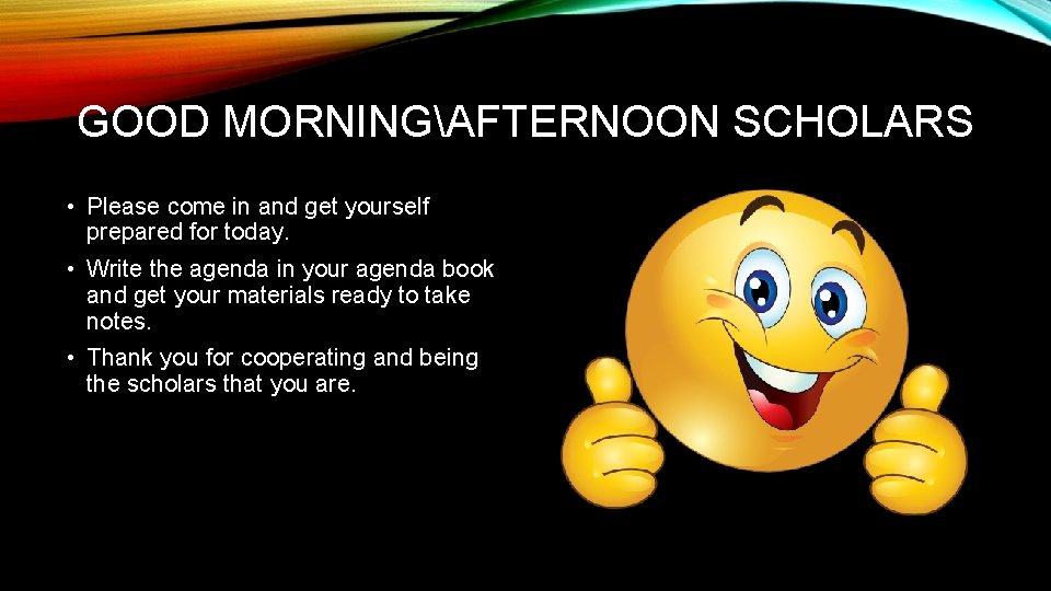 GOOD MORNINGAFTERNOON SCHOLARS • Please come in and get yourself prepared for today. •