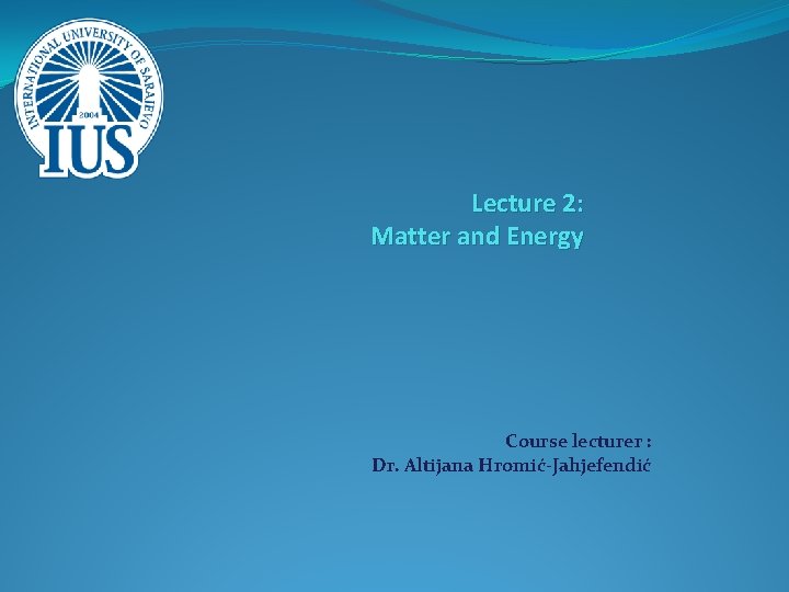 Lecture 2 Matter and Energy Course lecturer Dr