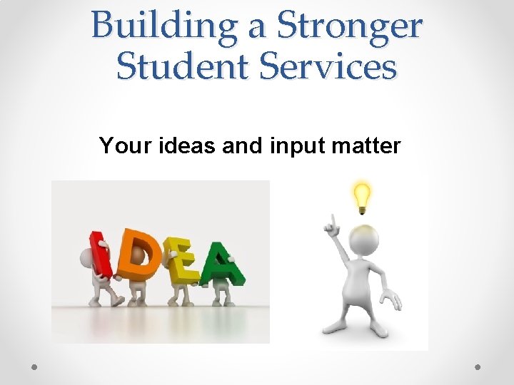 Building a Stronger Student Services Your ideas and input matter 