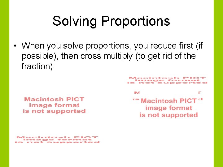 Solving Proportions • When you solve proportions, you reduce first (if possible), then cross