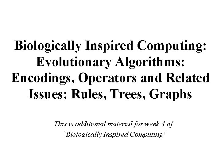 Biologically Inspired Computing: Evolutionary Algorithms: Encodings, Operators and Related Issues: Rules, Trees, Graphs This