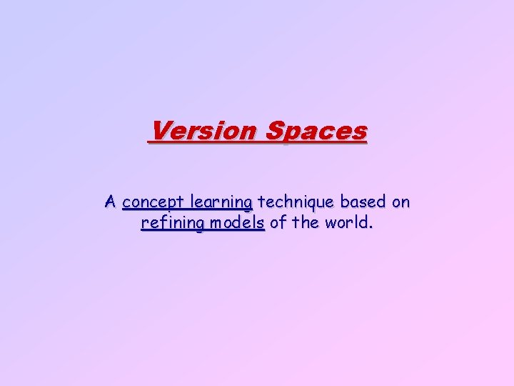 Version Spaces A concept learning technique based on refining models of the world. 