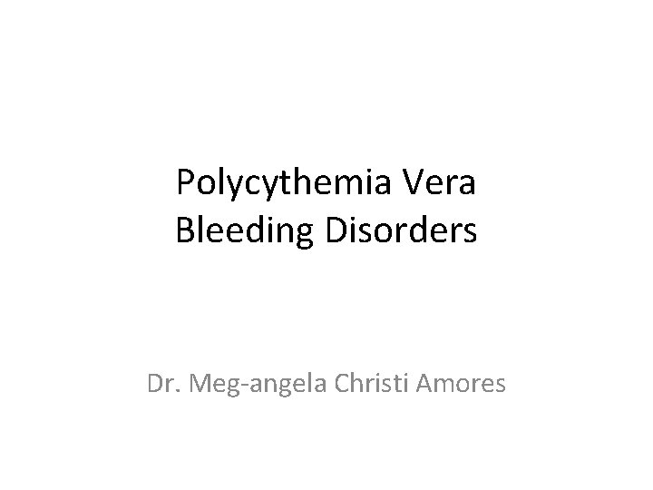 Polycythemia Vera Bleeding Disorders Dr. Meg-angela Christi Amores 