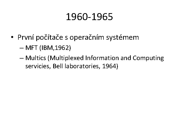 1960 -1965 • První počítače s operačním systémem – MFT (IBM, 1962) – Multics