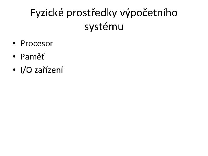 Fyzické prostředky výpočetního systému • Procesor • Paměť • I/O zařízení 