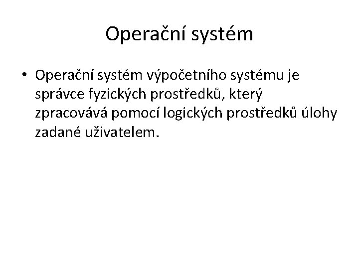 Operační systém • Operační systém výpočetního systému je správce fyzických prostředků, který zpracovává pomocí