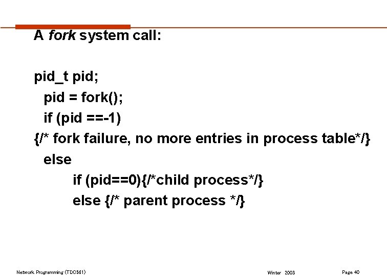 A fork system call: pid_t pid; pid = fork(); if (pid ==-1) {/* fork