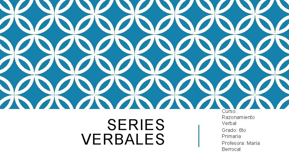 SERIES VERBALES Curso: Razonamiento Verbal Grado: 6 to Primaria Profesora: María Berrocal 