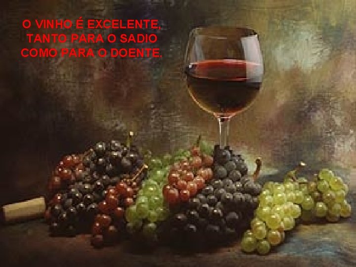 O VINHO É EXCELENTE, TANTO PARA O SADIO COMO PARA O DOENTE. 