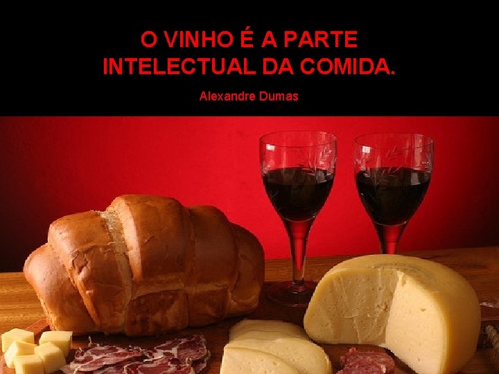 O VINHO É A PARTE INTELECTUAL DA COMIDA. Alexandre Dumas 