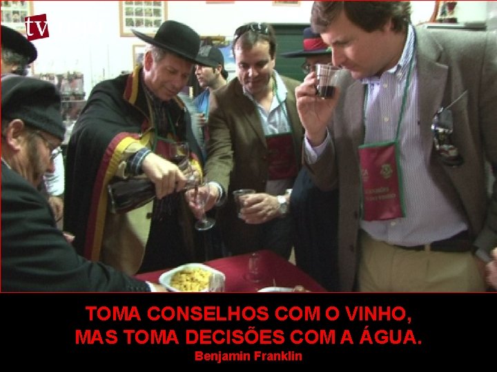 TOMA CONSELHOS COM O VINHO, MAS TOMA DECISÕES COM A ÁGUA. Benjamin Franklin 