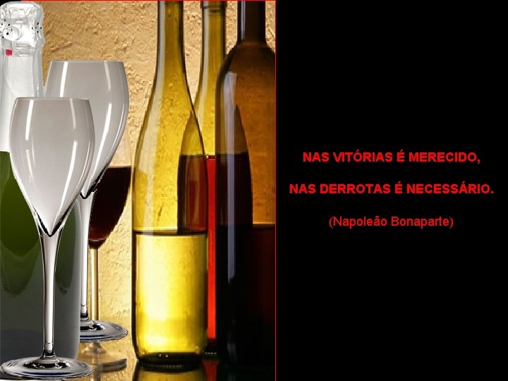 NAS VITÓRIAS É MERECIDO, NAS DERROTAS É NECESSÁRIO. (Napoleão Bonaparte) 