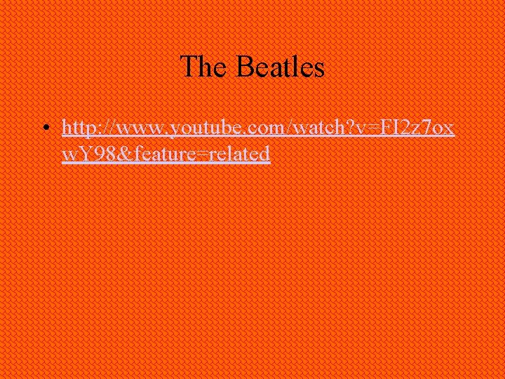 The Beatles • http: //www. youtube. com/watch? v=FI 2 z 7 ox w. Y