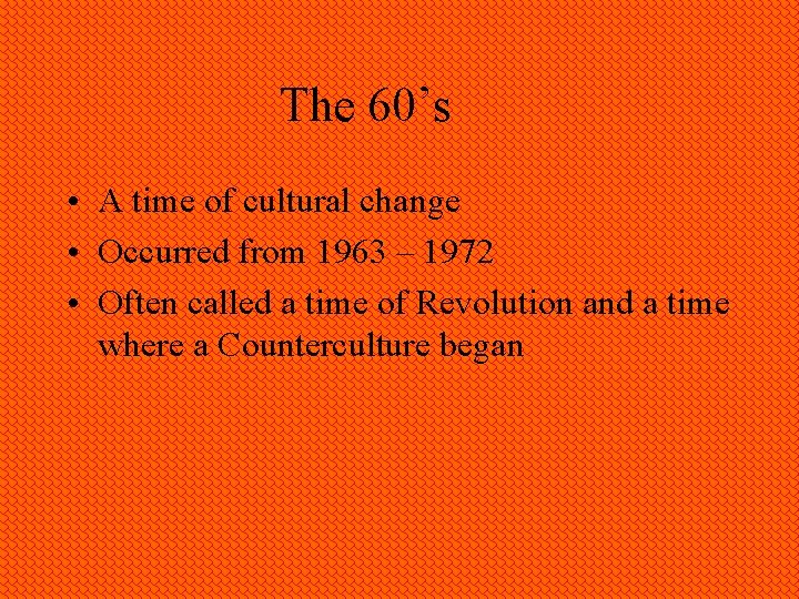 The 60’s • A time of cultural change • Occurred from 1963 – 1972