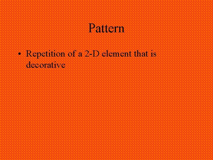 Pattern • Repetition of a 2 -D element that is decorative 