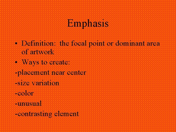 Emphasis • Definition: the focal point or dominant area of artwork • Ways to