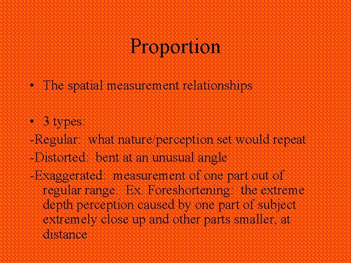 Proportion • The spatial measurement relationships • 3 types: -Regular: what nature/perception set would